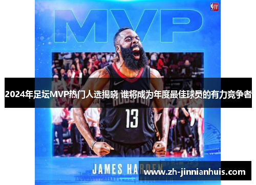 2024年足坛MVP热门人选揭晓 谁将成为年度最佳球员的有力竞争者