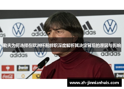 勒夫为何选择在欧洲杯前辞职深度解析其决定背后的原因与影响