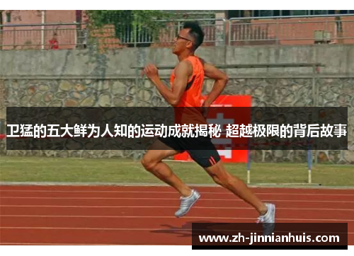 卫猛的五大鲜为人知的运动成就揭秘 超越极限的背后故事