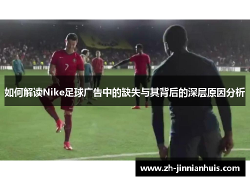 如何解读Nike足球广告中的缺失与其背后的深层原因分析